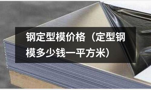 鋼定型模價格(定型鋼模多少錢一平方米)