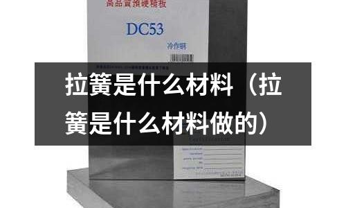 拉簧是什么材料（拉簧是什么材料做的）