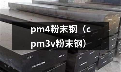 pm4粉末鋼(cpm3v粉末鋼)