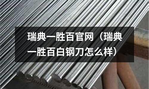 瑞典一勝百官網（瑞典一勝百白鋼刀怎么樣）