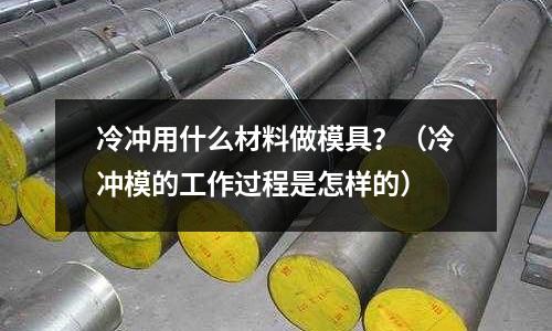 冷沖用什么材料做模具？（冷沖模的工作過程是怎樣的）