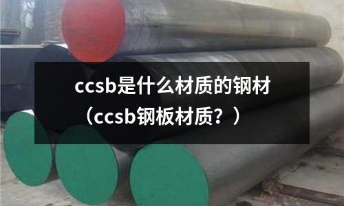ccsb是什么材質的鋼材（ccsb鋼板材質？）
