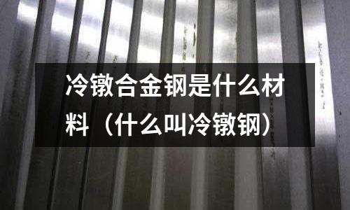 冷鐓合金鋼是什么材料（什么叫冷鐓鋼）