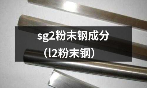 sg2粉末鋼成分（l2粉末鋼）