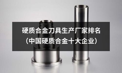 硬質合金刀具生產廠家排名（中國硬質合金十大企業）