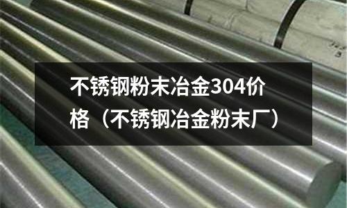 不銹鋼粉末冶金304價(jià)格(不銹鋼冶金粉末廠)