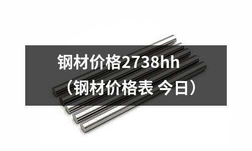 鋼材價格2738hh(鋼材價格表 今日)