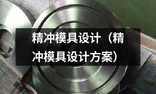 精沖模具設計（精沖模具設計方案）