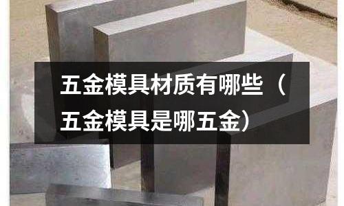 五金模具材質有哪些（五金模具是哪五金）