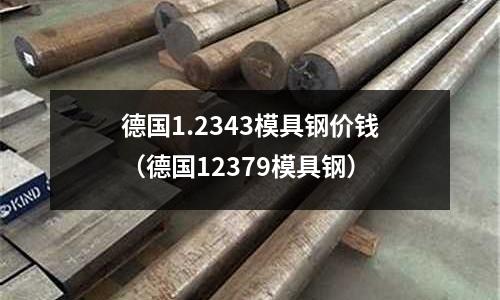 德國1.2343模具鋼價錢（德國12379模具鋼）