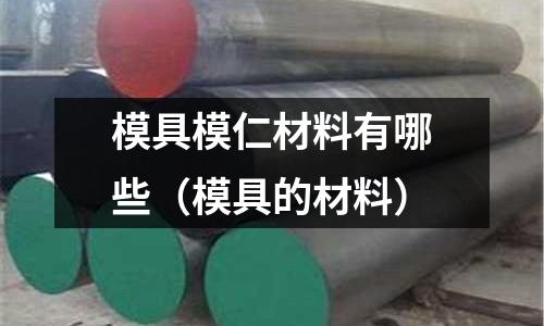 模具模仁材料有哪些（模具的材料）