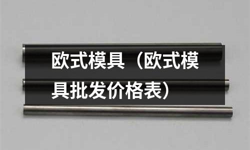 歐式模具（歐式模具批發(fā)價(jià)格表）
