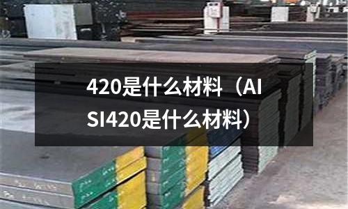 420是什么材料（AISI420是什么材料）