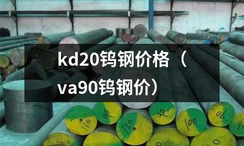 kd20鎢鋼價格（va90鎢鋼價）