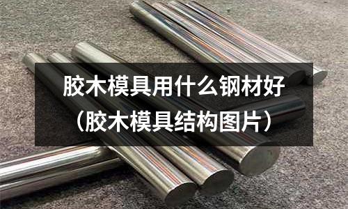 膠木模具用什么鋼材好（膠木模具結構圖片）