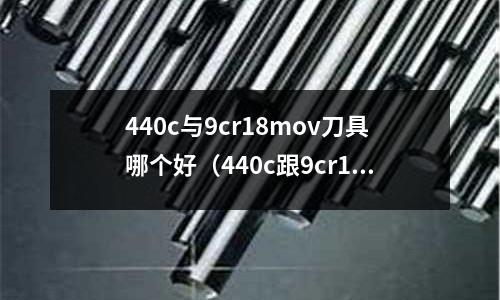 440c與9cr18mov刀具哪個好（440c跟9cr18mo）
