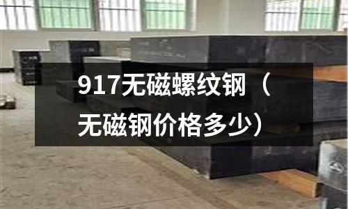 917無磁螺紋鋼（無磁鋼價格多少）