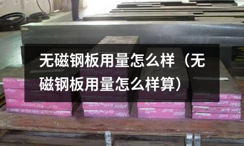 無磁鋼板用量怎么樣(無磁鋼板用量怎么樣算)