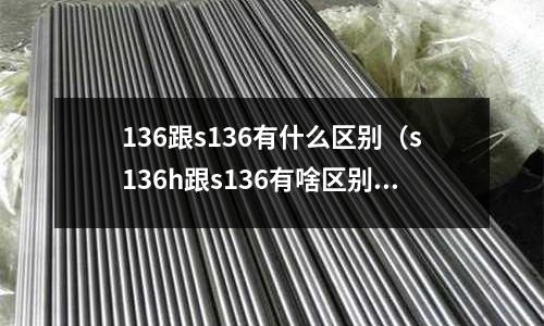136跟s136有什么區(qū)別（s136h跟s136有啥區(qū)別）