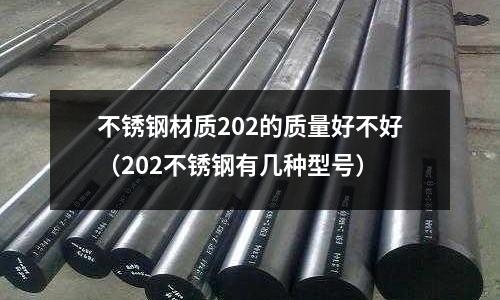 不銹鋼材質202的質量好不好（202不銹鋼有幾種型號）