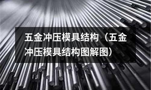 五金沖壓模具結構（五金沖壓模具結構圖解圖）