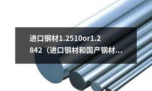 進口鋼材1.2510or1.2842(進口鋼材和國產鋼材的區別)