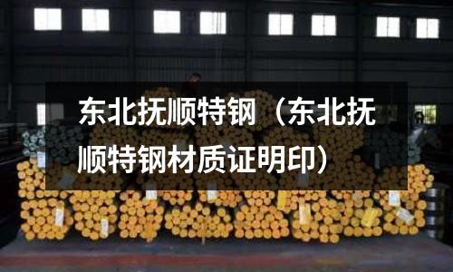 東北撫順特鋼(東北撫順特鋼材質證明印)