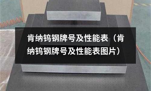 肯納鎢鋼牌號及性能表（肯納鎢鋼牌號及性能表圖片）