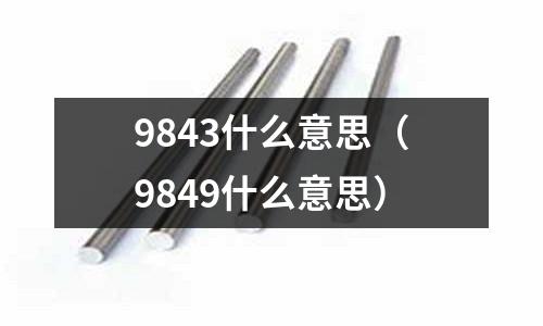 9843什么意思（9849什么意思）
