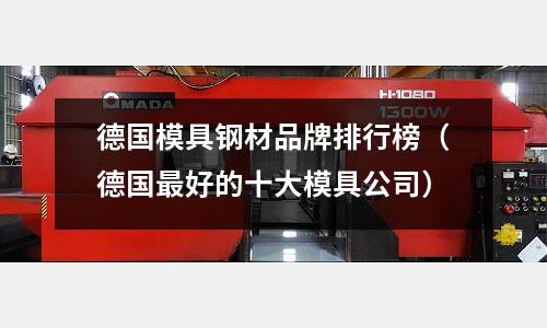 德國模具鋼材品牌排行榜(德國最好的十大模具公司)