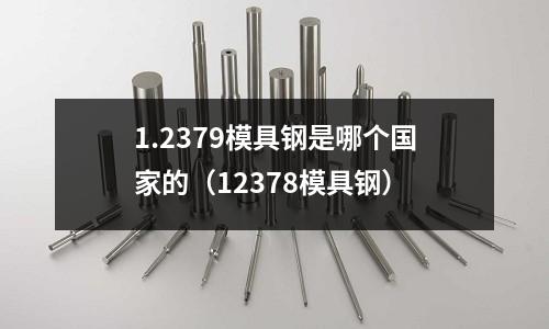 1.2379模具鋼是哪個國家的（12378模具鋼）