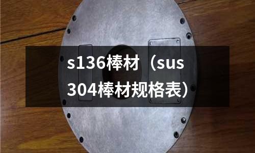 s136棒材(sus304棒材規(guī)格表)