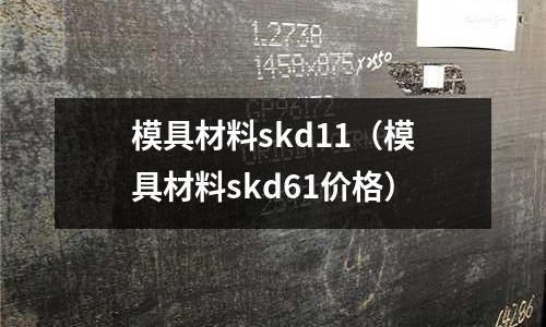 模具材料skd11(模具材料skd61價格)
