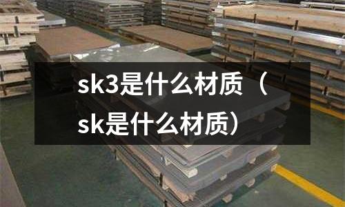 sk3是什么材質(sk是什么材質)
