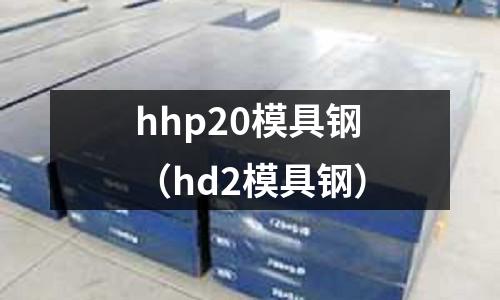 hhp20模具鋼（hd2模具鋼）
