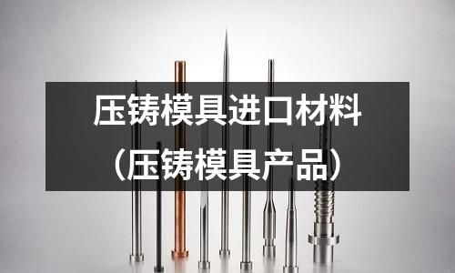 壓鑄模具進口材料（壓鑄模具產品）