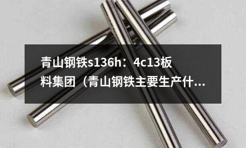 青山鋼鐵s136h:4c13板料集團(青山鋼鐵主要生產(chǎn)什么)