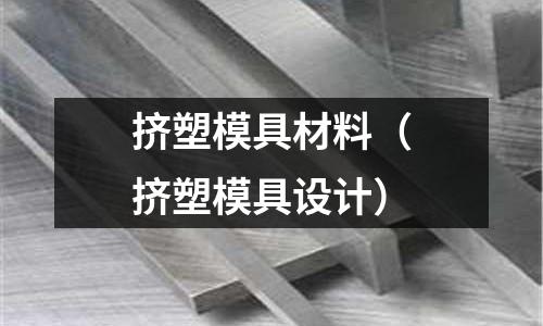 擠塑模具材料（擠塑模具設(shè)計）