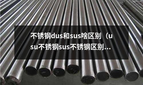 不銹鋼dus和sus啥區別(usu不銹鋼sus不銹鋼區別)