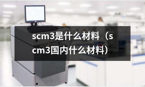 scm3是什么材料(scm3國內(nèi)什么材料)
