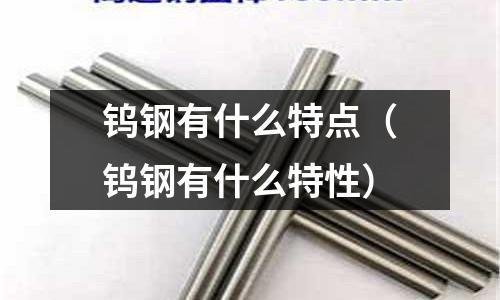 鎢鋼有什么特點(diǎn)(鎢鋼有什么特性)