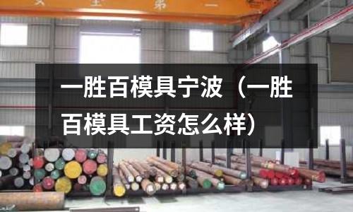 一勝百模具寧波(一勝百模具工資怎么樣)