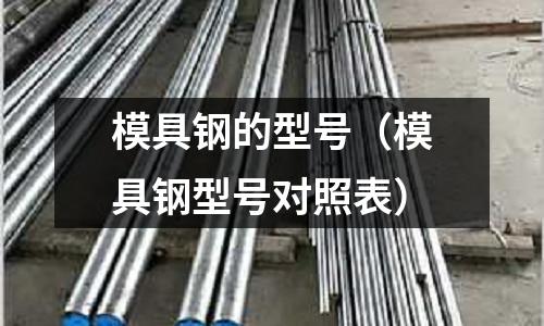 模具鋼的型號（模具鋼型號對照表）