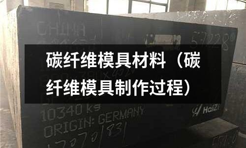 碳纖維模具材料（碳纖維模具制作過程）