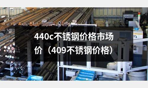 440c不銹鋼價格市場價（409不銹鋼價格）