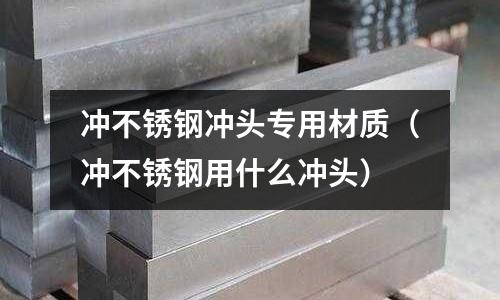 沖不銹鋼沖頭專用材質（沖不銹鋼用什么沖頭）