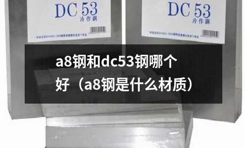 a8鋼和dc53鋼哪個好（a8鋼是什么材質）