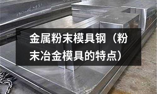 金屬粉末模具鋼（粉末冶金模具的特點）