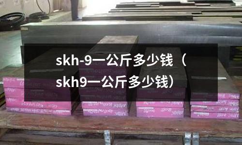 skh-9一公斤多少錢(skh9一公斤多少錢)