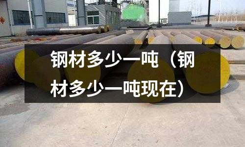 鋼材多少一噸（鋼材多少一噸現在）